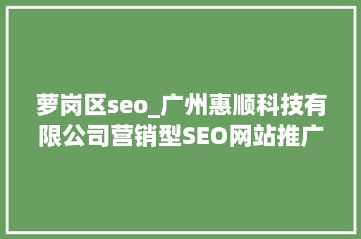 萝岗区seo_广州惠顺科技有限公司营销型SEO网站推广还原细节