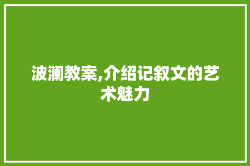 波澜教案,介绍记叙文的艺术魅力