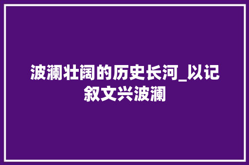 波澜壮阔的历史长河_以记叙文兴波澜