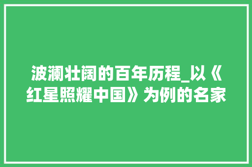 波澜壮阔的百年历程_以《红星照耀中国》为例的名家记叙文写作介绍