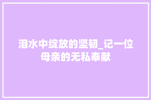 泪水中绽放的坚韧_记一位母亲的无私奉献