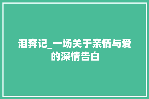 泪奔记_一场关于亲情与爱的深情告白