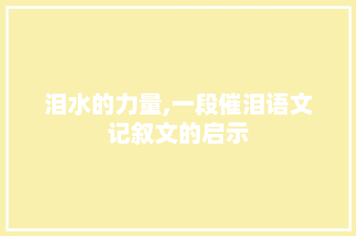 泪水的力量,一段催泪语文记叙文的启示