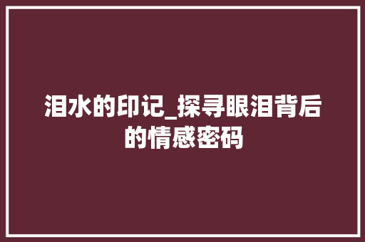 泪水的印记_探寻眼泪背后的情感密码