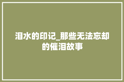 泪水的印记_那些无法忘却的催泪故事