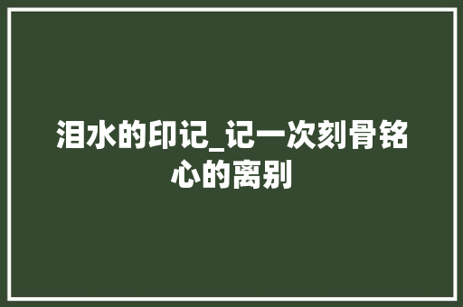 泪水的印记_记一次刻骨铭心的离别