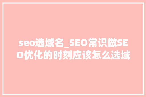 seo选域名_SEO常识做SEO优化的时刻应该怎么选域名