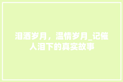 泪洒岁月，温情岁月_记催人泪下的真实故事