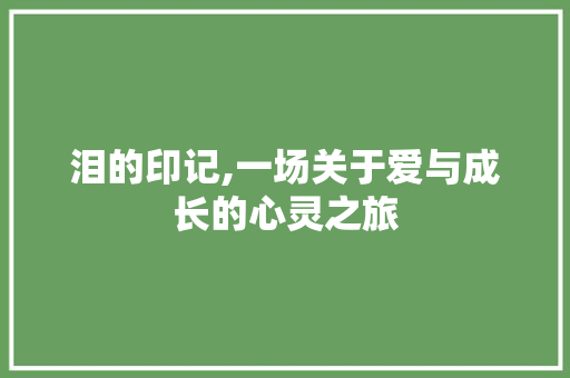 泪的印记,一场关于爱与成长的心灵之旅