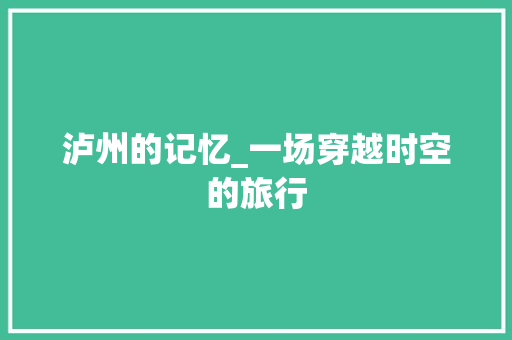 泸州的记忆_一场穿越时空的旅行