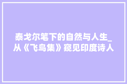 泰戈尔笔下的自然与人生_从《飞鸟集》窥见印度诗人眼中的世界