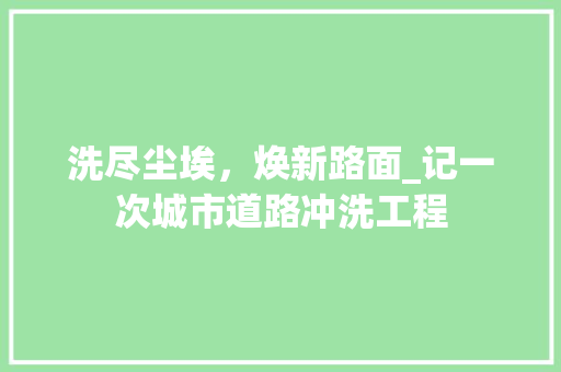 洗尽尘埃，焕新路面_记一次城市道路冲洗工程