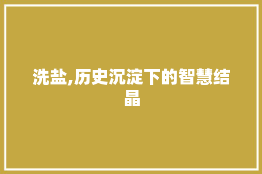 洗盐,历史沉淀下的智慧结晶