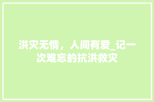 洪灾无情，人间有爱_记一次难忘的抗洪救灾