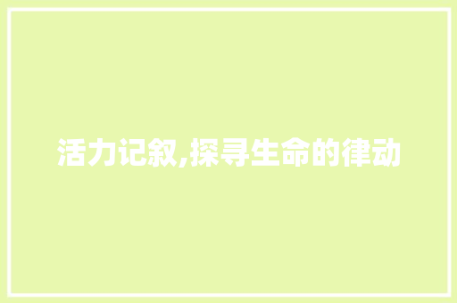 活力记叙,探寻生命的律动