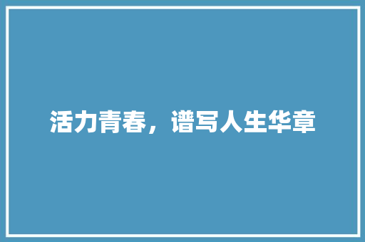 活力青春，谱写人生华章