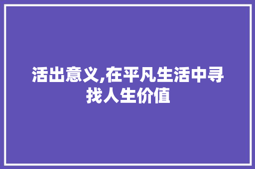 活出意义,在平凡生活中寻找人生价值