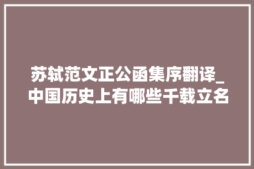 苏轼范文正公函集序翻译_中国历史上有哪些千载立名的兴国安邦者