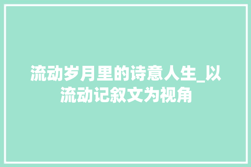 流动岁月里的诗意人生_以流动记叙文为视角