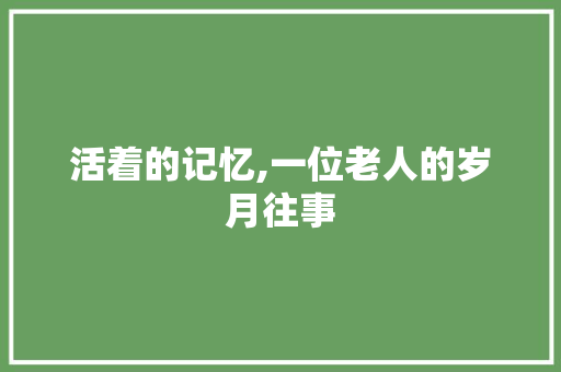 活着的记忆,一位老人的岁月往事