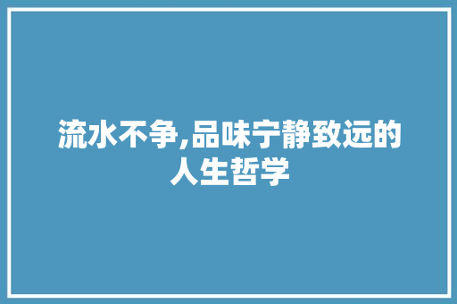 流水不争,品味宁静致远的人生哲学