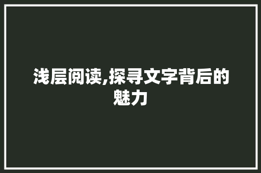 浅层阅读,探寻文字背后的魅力