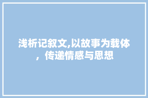 浅析记叙文,以故事为载体，传递情感与思想