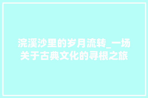 浣溪沙里的岁月流转_一场关于古典文化的寻根之旅