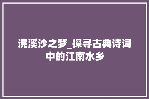 浣溪沙之梦_探寻古典诗词中的江南水乡