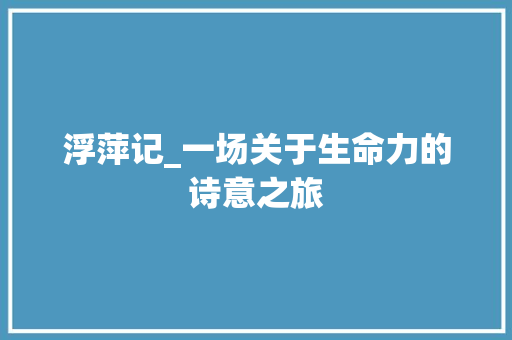 浮萍记_一场关于生命力的诗意之旅