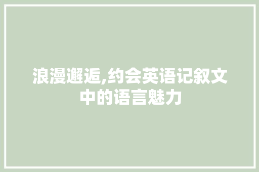 浪漫邂逅,约会英语记叙文中的语言魅力