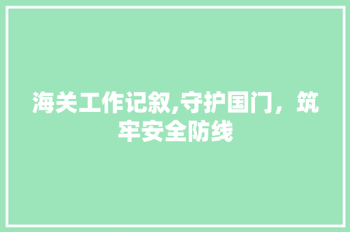 海关工作记叙,守护国门，筑牢安全防线