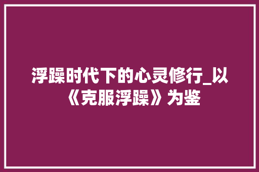 浮躁时代下的心灵修行_以《克服浮躁》为鉴