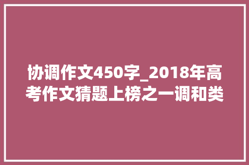 协调作文450字_2018年高考作文猜题上榜之一调和类话题作文怎么写