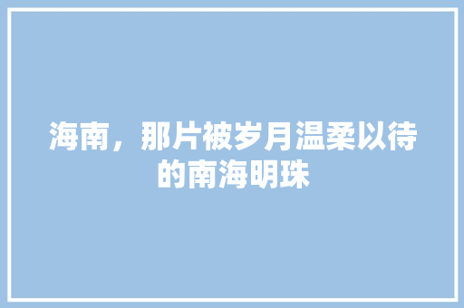 海南，那片被岁月温柔以待的南海明珠