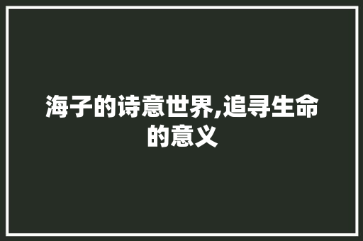 海子的诗意世界,追寻生命的意义