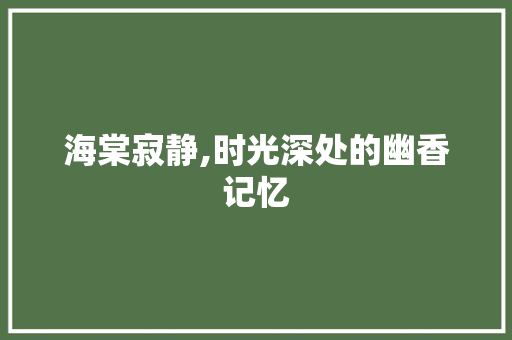 海棠寂静,时光深处的幽香记忆