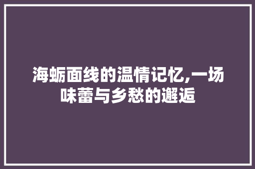 海蛎面线的温情记忆,一场味蕾与乡愁的邂逅