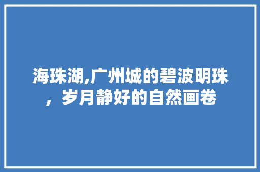 海珠湖,广州城的碧波明珠，岁月静好的自然画卷