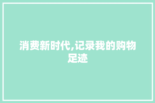 消费新时代,记录我的购物足迹