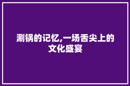 涮锅的记忆,一场舌尖上的文化盛宴