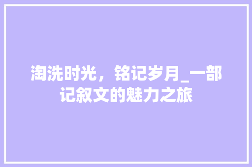 淘洗时光，铭记岁月_一部记叙文的魅力之旅