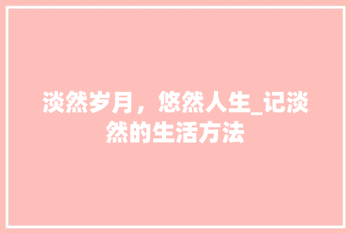 淡然岁月，悠然人生_记淡然的生活方法