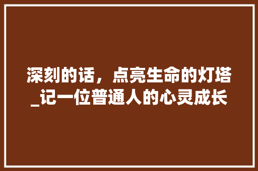 深刻的话，点亮生命的灯塔_记一位普通人的心灵成长之路