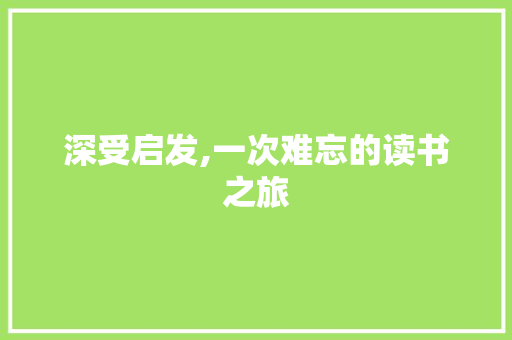 深受启发,一次难忘的读书之旅