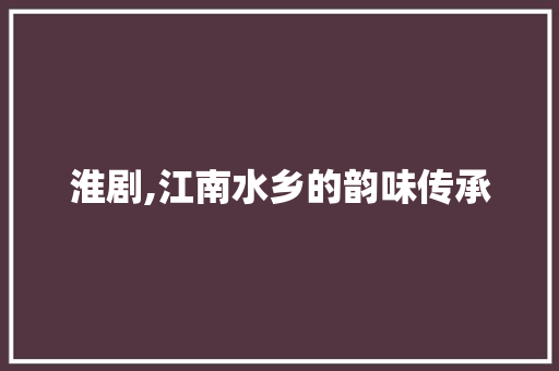 淮剧,江南水乡的韵味传承