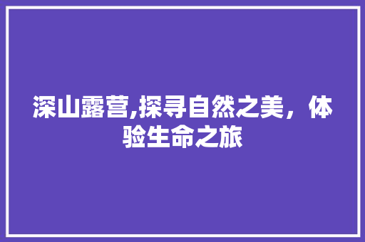 深山露营,探寻自然之美，体验生命之旅