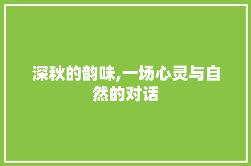 深秋的韵味,一场心灵与自然的对话