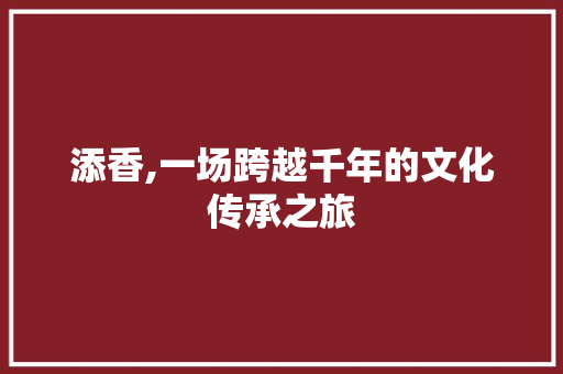 添香,一场跨越千年的文化传承之旅