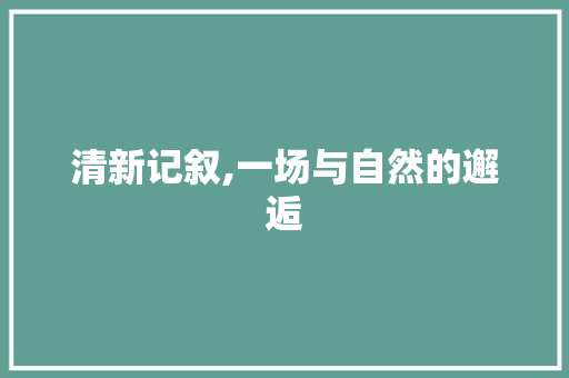 清新记叙,一场与自然的邂逅